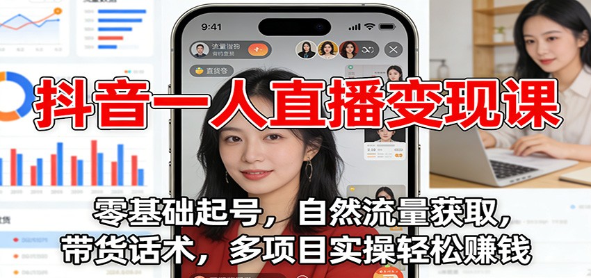 抖音一人直播变现课：零基础起号，自然流量获取，带货话术，多项目实操轻松赚钱| 副业网