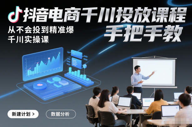 抖音电商千川投放课程，从不会投到精准爆，千川实操课，手把手教| 副业网