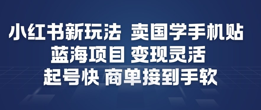 小红书新玩法，卖国学手机贴，蓝海项目，变现灵活，起号快，商单接到手软| 副业网