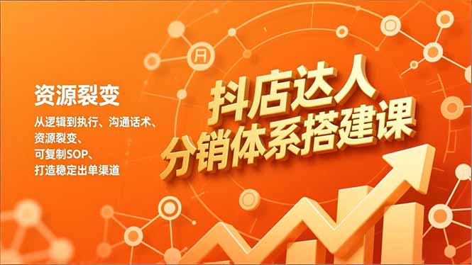 抖店达人分销体系搭建课，从逻辑到执行、沟通话术、资源裂变，可复制SOP，打造稳定出单渠道| 副业网