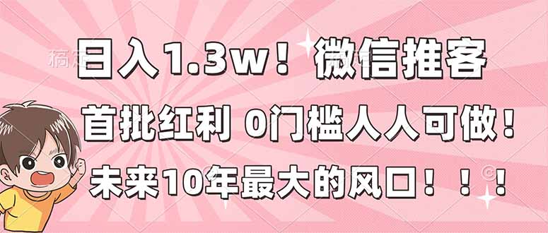 日入1.3w！微信推客，首批红利，未来10年最大的风口，0门槛，人人可做！| 副业网