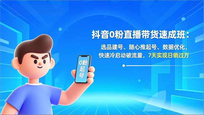 抖音0粉直播带货速成班：选品建号、随心推起号、数据优化，快速冷启动破流量，7天实现日销过万| 副业网