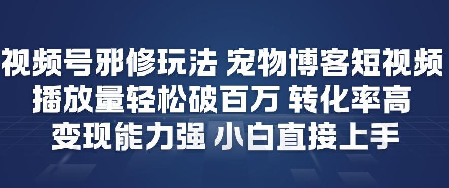 视频号邪修玩法宠物博客短视频，播放量轻松破百万，转化率高，变现能力强，小白直接上手| 副业网