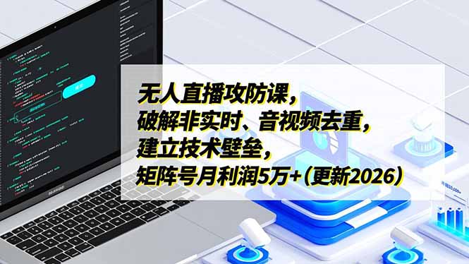 无人直播攻防课，破解非实时、音视频去重，建立技术壁垒，矩阵号月利润5万+(更新2026| 网创圈