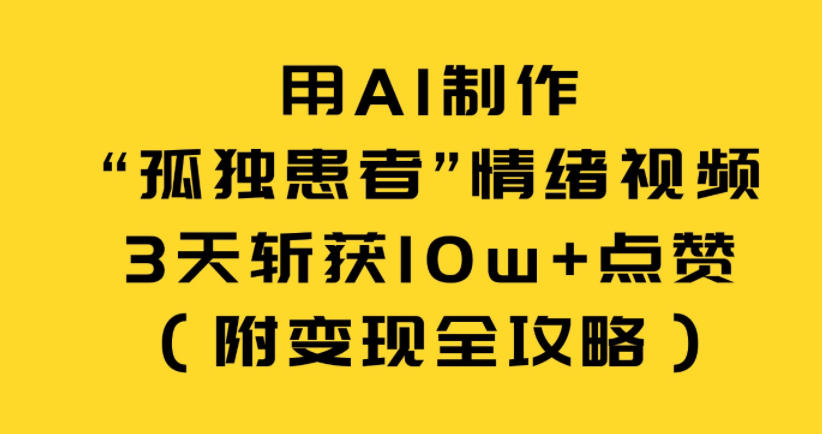 用AI制作“孤独患者”情绪视频，3天斩获10w+点赞(附变现全攻略)| 网创圈