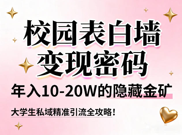 校园表白墙变现密码，年入10-20W的隐藏金矿，大学生私域精准引流全攻略！| 副业网