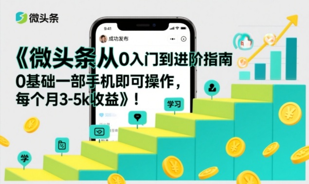 微头条从0入门到进阶指南，0基础一部手机即可操作，每个月3-5k收益| 副业网