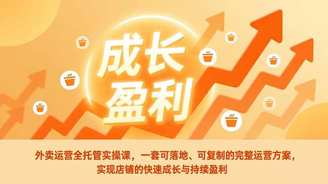 外卖运营全托管实操课，一套可落地、可复制的完整运营方案，实现店铺的快速成长与持续盈利| 副业网