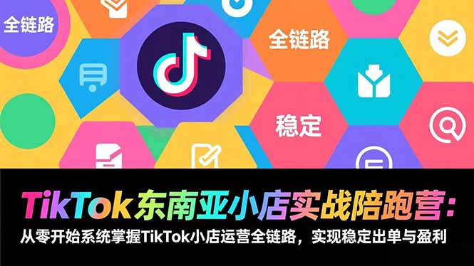 TikTok东南亚小店实战陪跑营：从零开始系统掌握TikTok小店运营全链路，实现稳定出单与盈利| 副业网