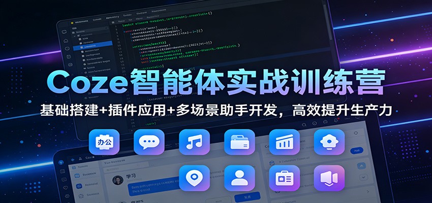 Coze智能体实战训练营：基础搭建+插件应用+多场景助手开发，高效提升生产力| 副业网