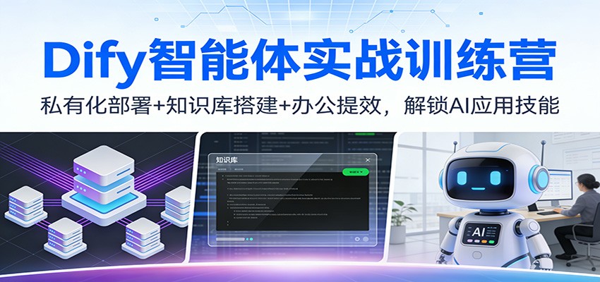 Dify智能体实战训练营：私有化部署+知识库搭建+办公提效，解锁AI应用技能| 副业网