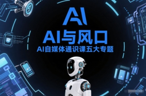 AI自媒体通识课五大专题，AI基础操作篇+AI生活娱乐篇+AI职场提效篇+AI自媒体实操篇+账号创作工具篇| 副业网
