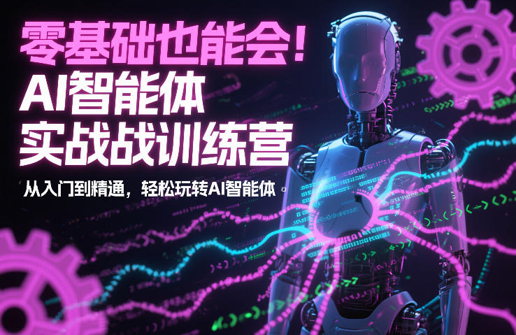 零基础也能会！AI智能体实战训练营：从入门到精通，轻松玩转AI智能体| 网创圈