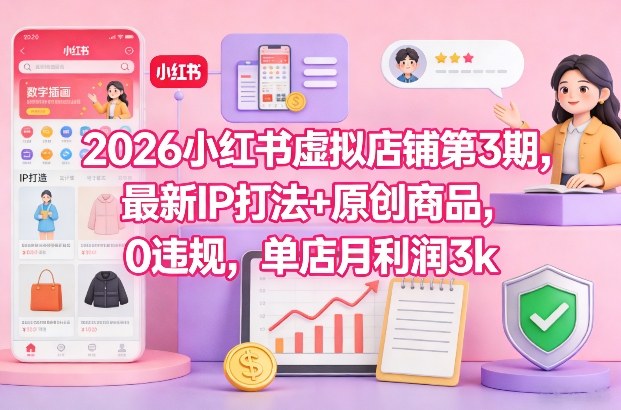 2026小红书虚拟店铺第3期，最新IP打法+原创商品，0违规，单店月利润3k+| 副业网