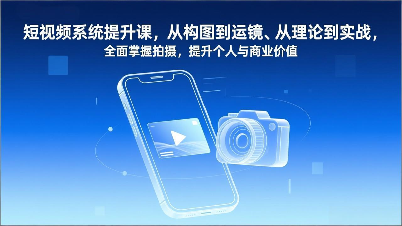 短视频系统提升课，从构图到运镜、从理论到实战，全面掌握拍摄，提升个人与商业价值| 副业网