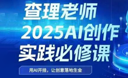查理老师·2025AI创作实践必修课| 副业网