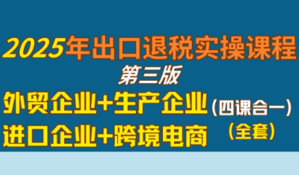 崔sir·出口退税实操-外贸企业+生产企业+跨境电商+进口企业(四课合一)| 副业网
