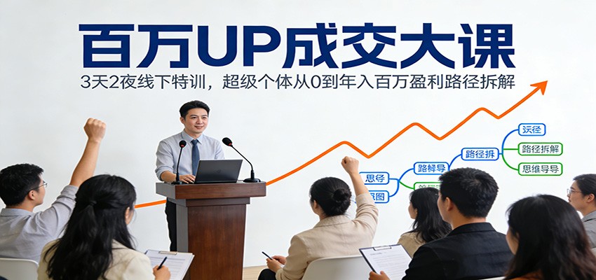 百万UP成交大课：3天2夜线下特训，超级个体从0到年入百万盈利路径拆解| 副业网
