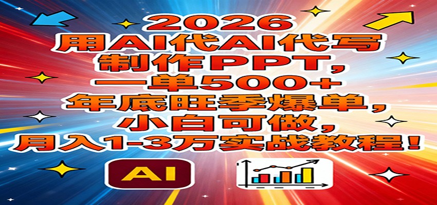 2026用AI代写制作PPT，一单500+，年底旺季爆单，小白可做，月入1-3万实战教程| 副业网