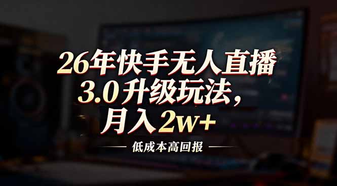 26年快手无人直播3.0升级玩法，低成本高回报，月入2w+| 副业网