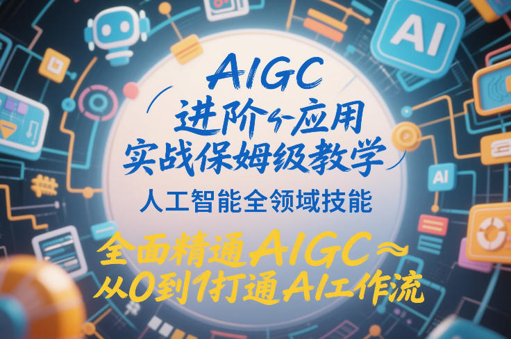AIGC进阶应用实战保姆级教学，人工智能全领域技能，全面精通AIGC从0到1打通AI工作流| 副业网