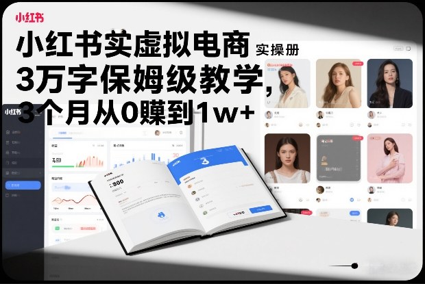 小红书虚拟电商实操手册，3万字保姆级教学，3个月从0賺到1w+| 副业网