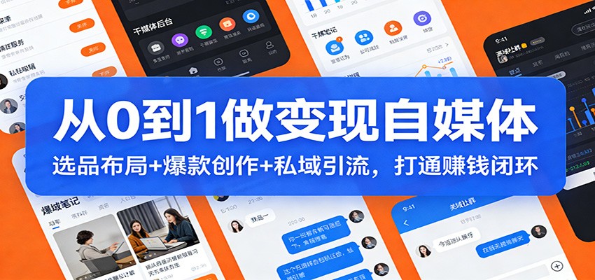 从0到1做变现自媒体：选品布局+ 爆款创作+私域引流，打通赚钱闭环| 副业网