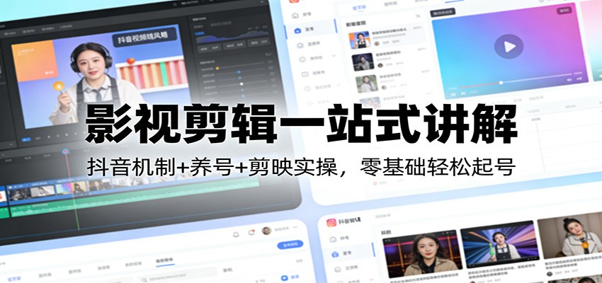 影视剪辑一站式讲解：抖音机制+养号+剪映实操，零基础轻松起号| 副业网
