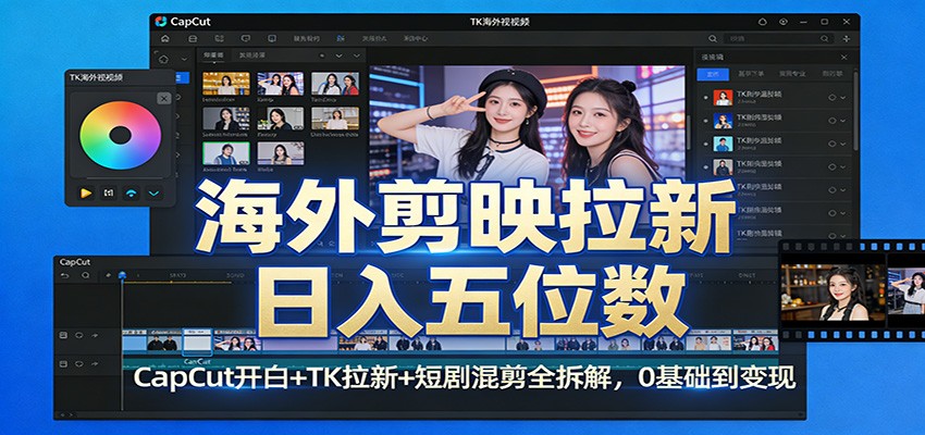 海外剪映拉新日入五位数：CapCut开白+TK拉新+短剧混剪全拆解，0基础到变现| 副业网