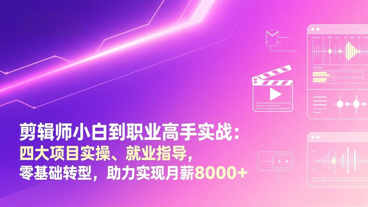 剪辑师小白到职业高手实战：四大项目实操、就业指导，零基础转型，助力实现月薪8000+| 副业网