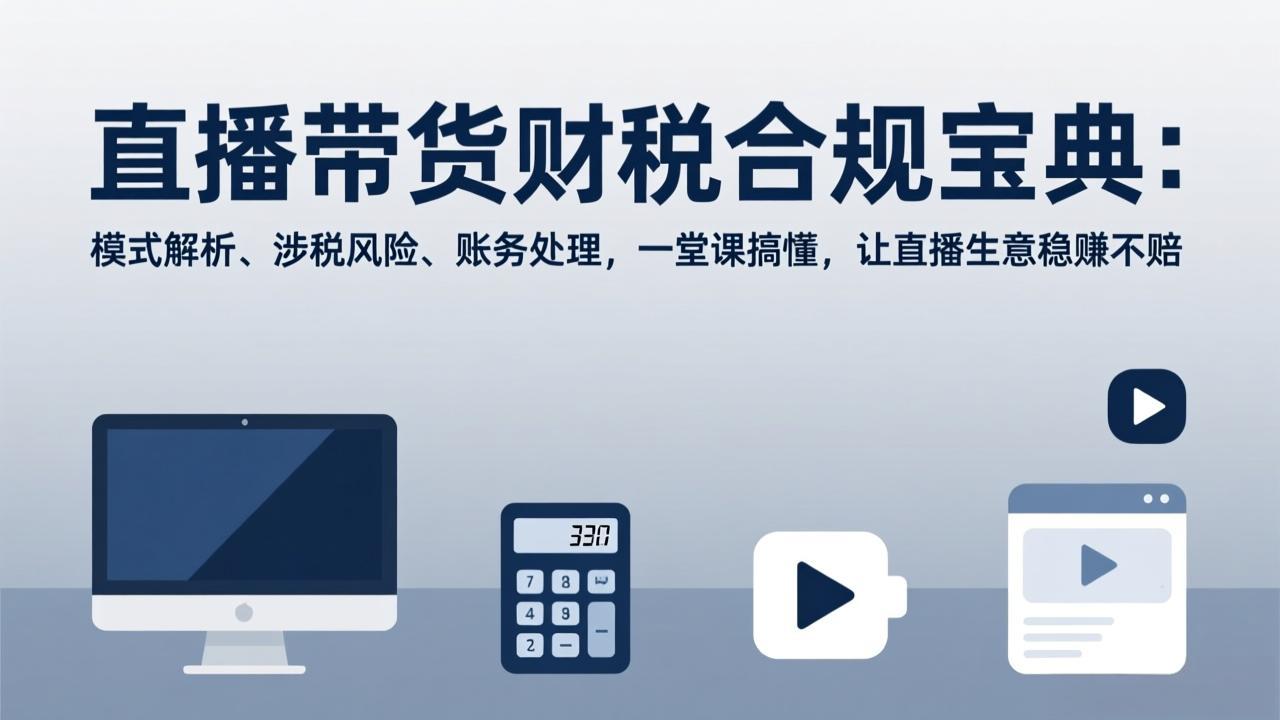 直播带货财税合规宝典：模式解析、涉税风险、账务处理，一堂课搞懂，让直播生意稳赚不赔| 副业网