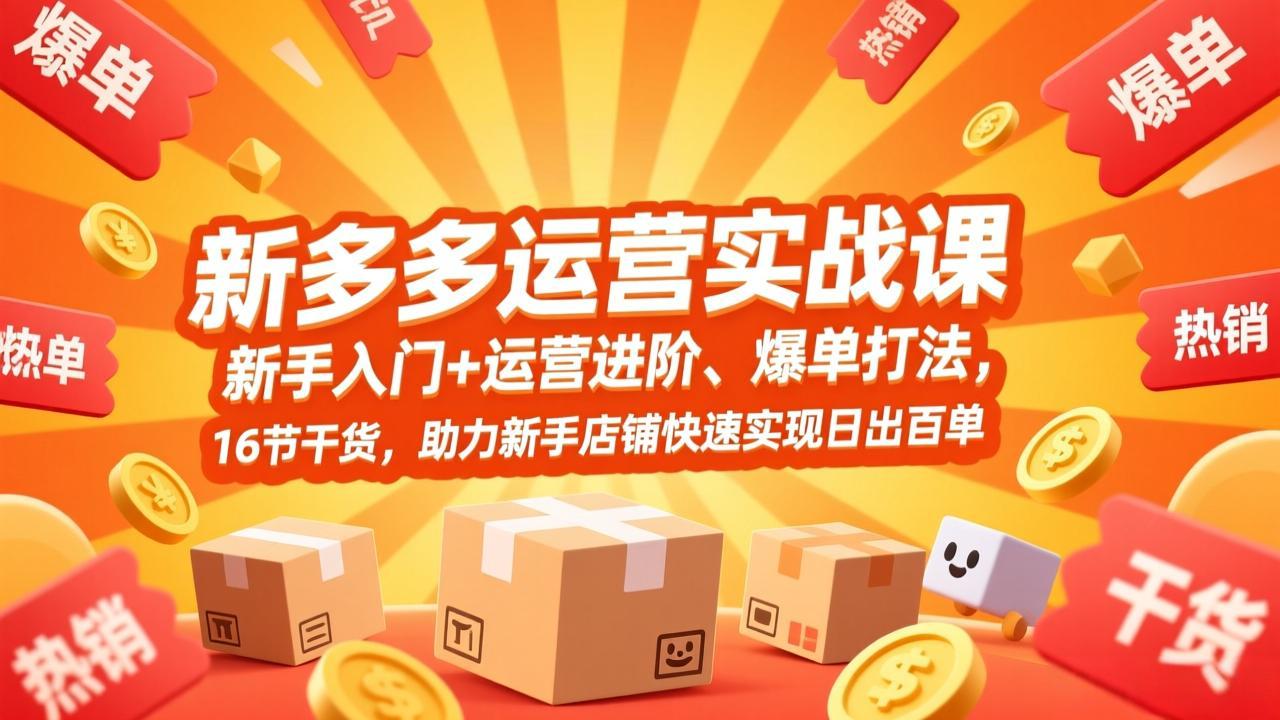 拼多多运营实战课，新手入门+运营进阶、爆单打法，16节干货，助力新手店铺快速实现日出百单| 副业网