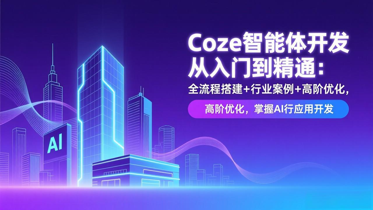 Coze智能体开发从入门到精通：全流程搭建+行业案例+高阶优化，掌握AI应用开发| 副业网