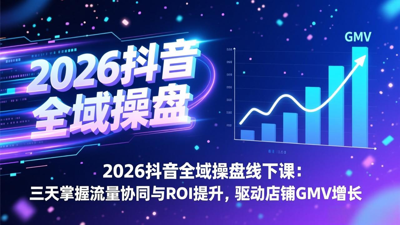 2026抖音全域操盘线下课：三天掌握流量协同与ROI提升，驱动店铺GMV增长| 副业网