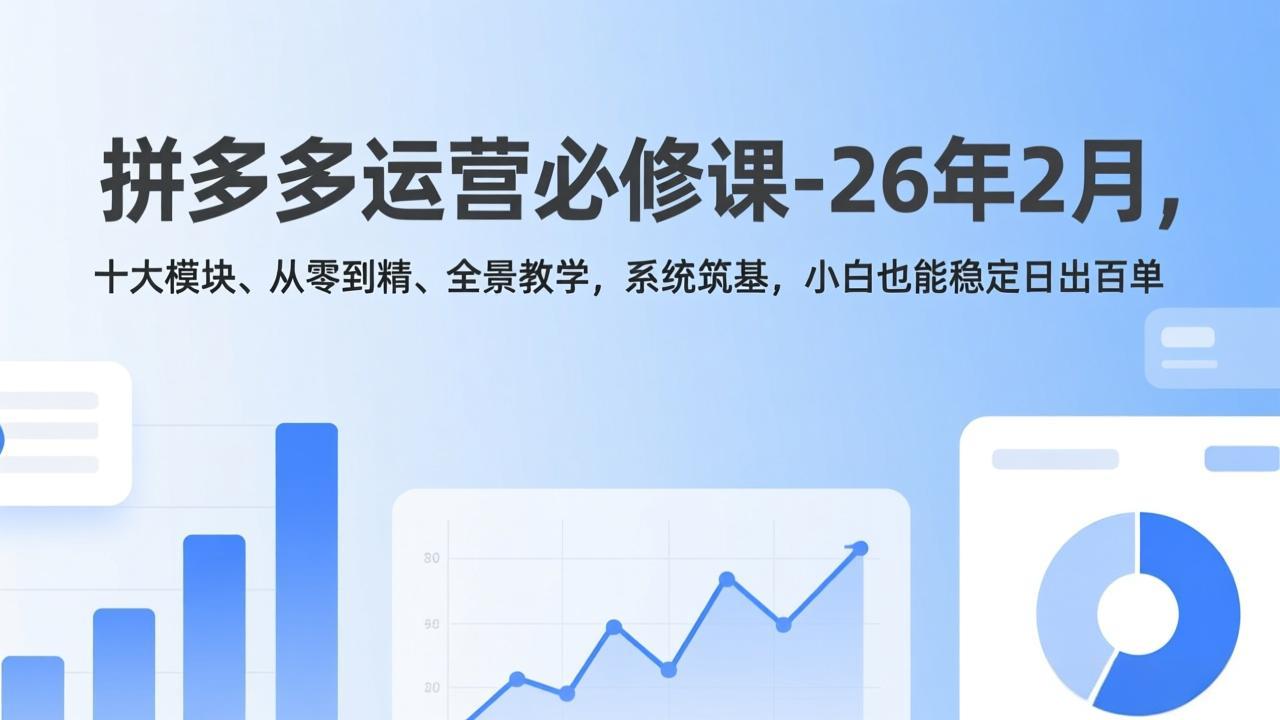 拼多多运营必修课-26年2月，十大模块、从零到精、全景教学，系统筑基，小白也能稳定日出百单| 副业网