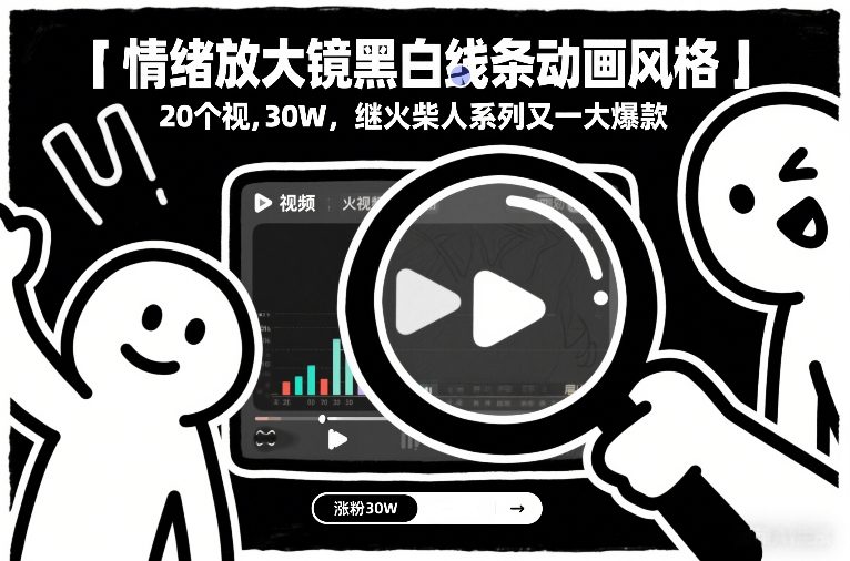 情绪放大镜黑白线条动画风格，20个视频，涨粉30W，继火柴人系列又一大爆款| 副业网