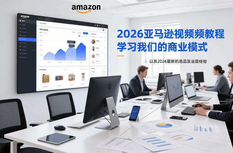2026亚马逊视频教程，学习我们的商业模式，以及2026最新的选品及运营经验| 副业网