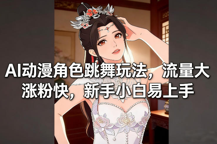 AI动漫角色跳舞玩法，流量大涨粉快，新手小白易上手| 副业网