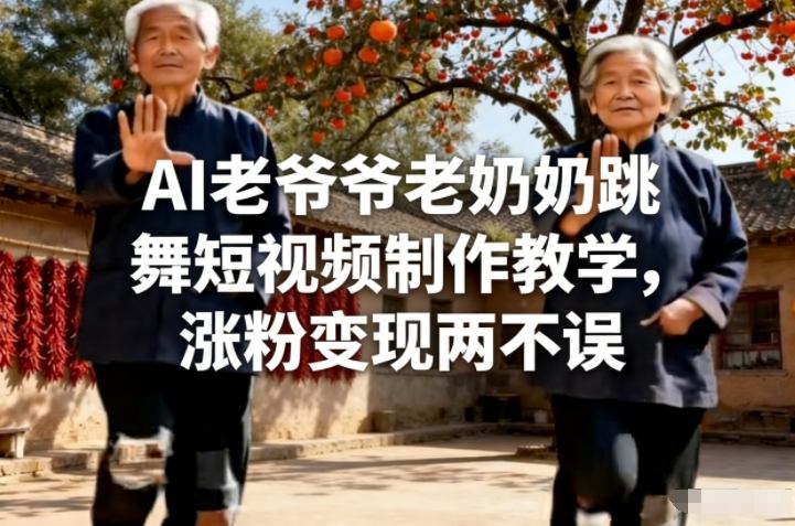 AI老爷爷老奶奶跳舞短视频制作教学，涨粉变现两不误| 副业网