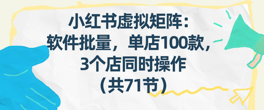 小红书虚拟矩阵：软件批量发笔记，单店100款，3个店同时操作(共71节)| 副业网