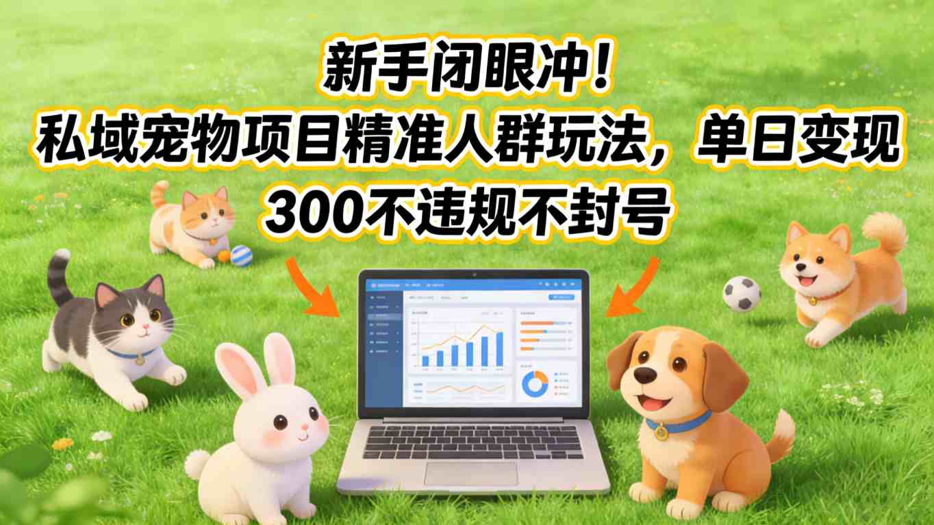 新手闭眼冲！私域宠物项目精准人群玩法，单日变现3张不违规不封号| 副业网