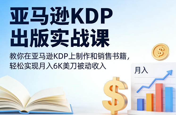 亚马逊KDP出版实战课，教你在亚马逊KDP上制作和销售书籍，轻松实现月入6K美刀被动收入| 副业网