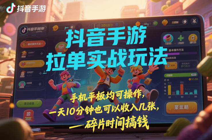 抖音手游拉单实战玩法，手机平板均可操作，一天10分钟也可以收入几张，碎片时间搞钱【揭秘】| 副业网