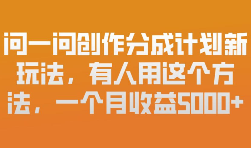 问一问创作分成计划新玩法，有人用这个方法，一个月收益5k，新手友好，有微信就能做【揭秘】| 副业网