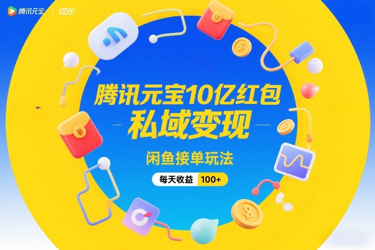 腾讯元宝10亿红包，私域变现，闲鱼接单玩法，每天收益100+| 副业网