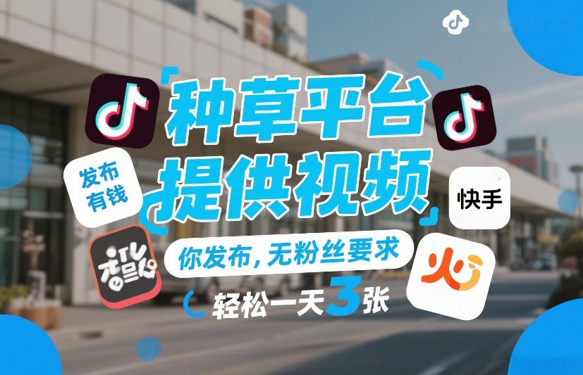 种草平台提供视频，你发布，无粉丝要求，发布就有钱，轻松一天3张+【揭秘】| 副业网