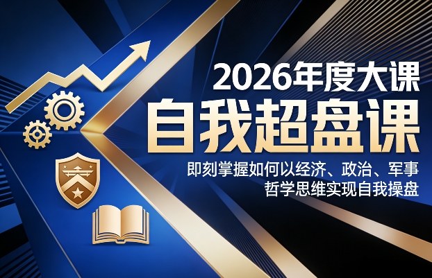 2026年度大课《自我超盘课》，即刻掌握如何以经济、政治、军事、哲学思维实现自我操盘| 副业网