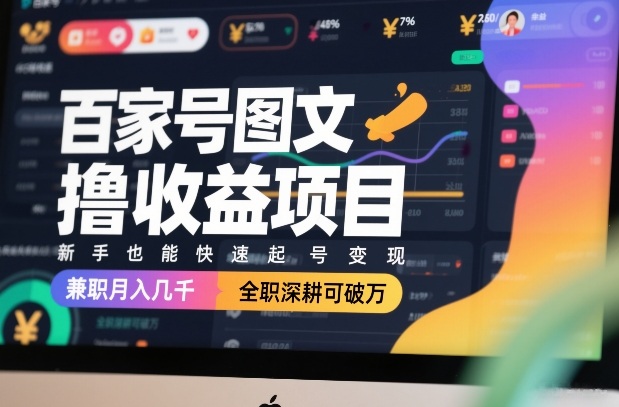百家号图文撸收益项目，新手也能快速起号变现，兼职月入几千，全职深耕可破万| 副业网