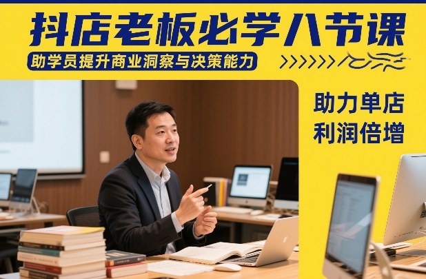 抖店老板必学八节课，助学员提升商业洞察与决策能力，助力单店利润倍增| 副业网