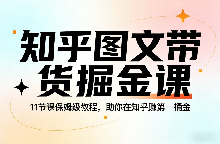 知乎图文带货掘金课，11节课保姆级教程，助你在知乎賺第一桶金| 副业网